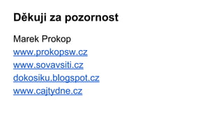 Děkuji za pozornost 
Marek Prokop 
www.prokopsw.cz 
www.sovavsiti.cz 
dokosiku.blogspot.cz 
www.cajtydne.cz 
