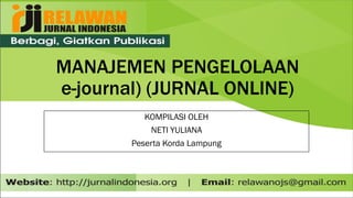 MANAJEMEN PENGELOLAAN
e-journal) (JURNAL ONLINE)
KOMPILASI OLEH
NETI YULIANA
Peserta Korda Lampung
 