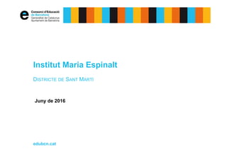 edubcn.cat
Juny de 2016
Institut Maria Espinalt
DISTRICTE DE SANT MARTÍ
 