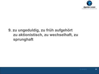 9. zu ungeduldig, zu früh aufgehört
zu aktionistisch, zu wechselhaft, zu
sprunghaft
01.05.2013 23
 