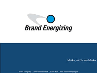 Brand Energizing .. Unter Goldschmied 6 .. 50667 Köln .. www.brand-energizing.de
Marke, nichts als Marke
 