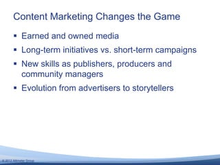 Content Marketing Changes the Game
        Earned and owned media
        Long-term initiatives vs. short-term campaigns...