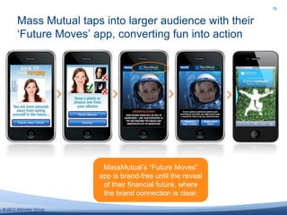 76


       Mass Mutual taps into larger audience with their
       ‗Future Moves‘ app, converting fun into action




   ...