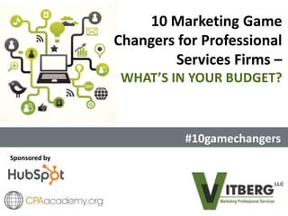 Sponsored by
10 Marketing Game
Changers for Professional
Services Firms –
WHAT’S IN YOUR BUDGET?
#10gamechangers
 