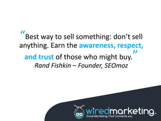 “Best way to sell something: don’t sell
anything. Earn the awareness, respect,
and trust of those who might buy.”
Rand Fishkin – Founder, SEOmoz
 