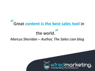 “Great content is the best sales tool in
the world.”
Marcus Sheridan – Author, The Sales Lion blog
 