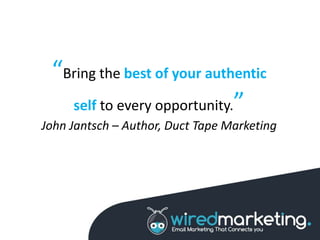 “Bring the best of your authentic
self to every opportunity.”
John Jantsch – Author, Duct Tape Marketing
 