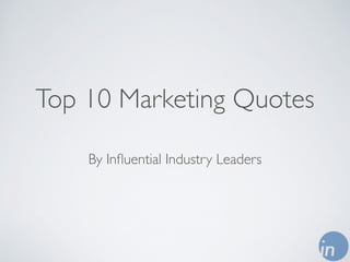 Top 10 Marketing Quotes 
By Influential Industry Leaders 
 