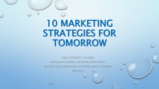 10 MARKETING
STRATEGIES FOR
TOMORROW
DALE “DATADALE” FILHABER
LISTOLOGIST SUPREME, DATAMAN GROUP DIRECT
AUTHOR, LEAD GENERATION FOR WATER QUALITY DEALERS
WQA 2023
 