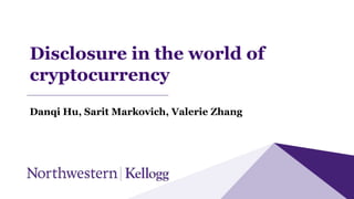 Disclosure in the world of
cryptocurrency
Danqi Hu, Sarit Markovich, Valerie Zhang
 