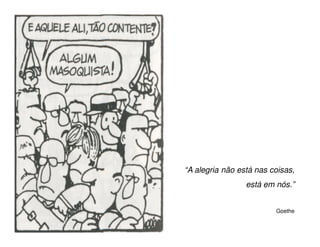 “A alegria não está nas coisas,
                 está em nós.”


                         Goethe
 