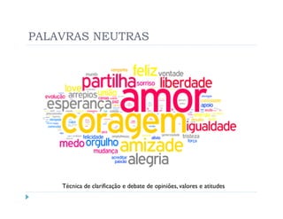 PALAVRAS NEUTRAS




    Técnica de clarificação e debate de opiniões, valores e atitudes
 