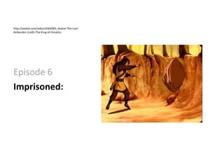 http://veehd.com/video/4364983_Avatar-The-Last-Airbender-s1e05-The-King-of-Omashu Episode 6  Imprisoned:  