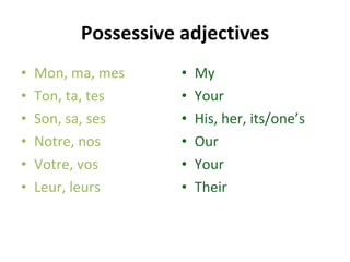 Possessive adjectives Mon, ma, mes Ton, ta, tes Son, sa, ses Notre, nos Votre, vos Leur, leurs My  Your  His, her, its/one’s Our  Your Their  