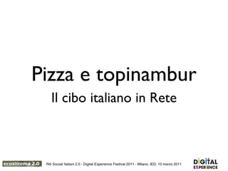 Pizza e topinambur
    Il cibo italiano in Rete



 Riti Sociali Italiani 2.0 - Digital Experience Festival 2011 - Milano, IED, 10 marzo 2011
 
