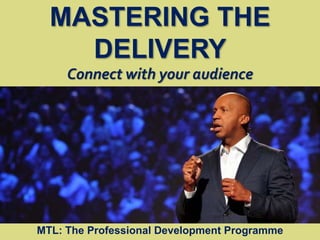 1
|
MTL: The Professional Development Programme
Mastering the Delivery
MASTERING THE
DELIVERY
Connect with your audience
MTL: The Professional Development Programme
 