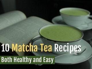 10 Matcha Tea Recipes
Both Healthy and Easy
 