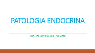 PATOLOGIA ENDOCRINA
DRA. JAKELIN PAUCAR HUAMANÍ
 