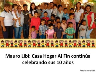 Por: Mauro Libi.
Mauro Libi: Casa Hogar Al Fin continúa
celebrando sus 10 años
 