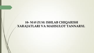 10- MAVZUSI: ISHLAB CHIQARISH
XARAJATLARI VA MAHSULOT TANNARXI.
 