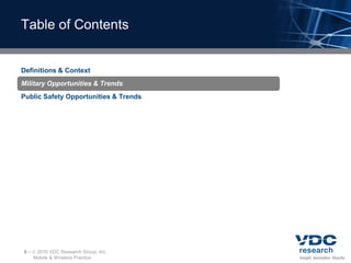 Table of Contents


Definitions & Context
Military Opportunities & Trends
Public Safety Opportunities & Trends




9–    2010 VDC Research Group, Inc.
     Mobile & Wireless Practice
 