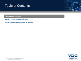 Table of Contents


Definitions & Context
Military Opportunities & Trends
Public Safety Opportunities & Trends




4–    2010 VDC Research Group, Inc.
     Mobile & Wireless Practice
 