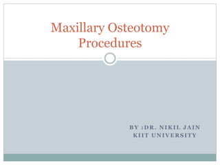 BY :DR. NIKIL JAIN
KIIT UNIVERSITY
Maxillary Osteotomy
Procedures
 