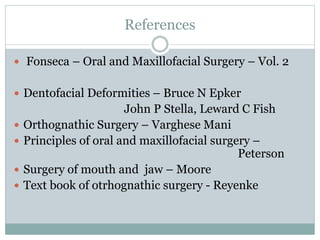 References
 Fonseca – Oral and Maxillofacial Surgery – Vol. 2
 Dentofacial Deformities – Bruce N Epker
John P Stella, Leward C Fish
 Orthognathic Surgery – Varghese Mani
 Principles of oral and maxillofacial surgery –
Peterson
 Surgery of mouth and jaw – Moore
 Text book of otrhognathic surgery - Reyenke
 