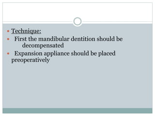  Technique:
 First the mandibular dentition should be
decompensated
 Expansion appliance should be placed
preoperatively
 