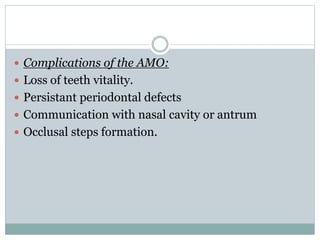  Complications of the AMO:
 Loss of teeth vitality.
 Persistant periodontal defects
 Communication with nasal cavity or antrum
 Occlusal steps formation.
 
