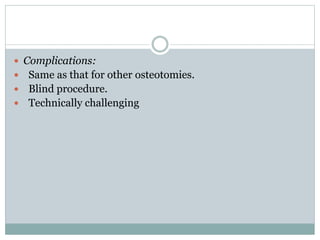  Complications:
 Same as that for other osteotomies.
 Blind procedure.
 Technically challenging
 