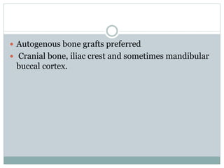  Autogenous bone grafts preferred
 Cranial bone, iliac crest and sometimes mandibular
buccal cortex.
 
