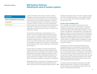 IBM Systems Software              IBM Systems Software:
                                  Realizing the value of smarter systems



                                  In today’s information-driven economy, three key business            hardware and operating systems. The result is greater business
 Introduction                     challenges are coming to the forefront: service improvement,         value from IT through the creation of a more capable infrastruc-
                                  cost reduction and the management of risk. With organizations        ture – one that is better able to meet the challenges of today’s
 Platform Management and Energy
                                  becoming more interconnected and dependent on real-time              business environment.
 Availability                     value and intelligence derived from new ways to use data, the
                                  importance of robust IT systems cannot be underestimated.            A new way of looking at IT
 Virtualization                   But technology alone cannot effectively address these business       For IT managers, this concept of technology and its role
                                  imperatives. To meet these new demands, it is necessary to           represents a new world view, one that focuses on optimizing
                                  closely align IT with the business and make it a core part of the    workloads and delivering IT services rather than performing
                                  organization’s strategy.                                             low-level management tasks. IBM Systems Software is a critical
                                                                                                       enabler of this approach, providing efficient, consolidated man-
                                  To achieve this important goal, a holistic approach to IT is         agement of physical and virtual assets across the infrastructure.
                                  needed; one that incorporates both the technology itself and         IBM Systems Software solutions combine with and complement
                                  the way in which it is employed. Systems need to be smarter –        higher-level management platforms to provide comprehensive,
                                  not just faster or less costly, but optimized for the needs and      integrated service management that covers the full spectrum
                                  workloads of today’s business. IT should be thought of in terms      of value creation: from detailed platform management, to large-
                                  of how it can enable the organization to become more agile           scale resource optimization and alignment of IT with business
                                  and competitive, by helping turn information into insight, deliver   across the enterprise.
                                  services better and faster, enable collaboration, drive efficiency
                                  and manage risk.                                                     By centralizing, streamlining and automating system level
                                                                                                       management tasks such as configuration and provisioning,
                                  Smarter systems are created by combining technology with             IBM Systems Software solutions can dramatically reduce cost
                                  capable, streamlined and efficient systems management that           and risk while improving service delivery, in a way not possible
                                  makes extensive use of virtualization and automation, enabling       with conventional approaches to IT management. Administrators
                                  organizations to gain greater visibility and control of the infra-   need not spend days or weeks bringing new resources online
                                  structure. That’s the purpose of IBM Systems Software and its        to respond to an outage or meet a new business need; with auto-
                                  suite of solutions built to address critical IT needs including      mated processes and virtualized technologies that are closely
                                  platform and energy management, virtualization and availability.     aligned and integrated with business priorities, needs can be
                                                                                                       met immediately and without disruption.
                                  IBM Systems Software closely aligns IT management solutions
                                  with the IBM technology portfolio, allowing administrators to        The ability to unlock the potential of technology is what IBM
                                  make more effective use of the advanced features present in IBM      Systems Software offers. It represents a vital link between IT
                                                                                                       and the business–one that enables optimized business value
                                                                                                       creation, more efficiently and effectively.
                                                                                                                                                                           3
 
