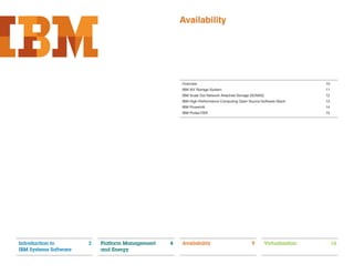 Availability




                                                     Overview                                                          10
                                                     IBM XIV Storage System                                            11
                                                     IBM Scale Out Network Attached Storage (SONAS)                    12
                                                     IBM High-Performance Computing Open Source Software Stack         13
                                                     IBM PowerHA                                                       14
                                                     IBM ProtecTIER                                                    15




Introduction to        3   Platform Management   4   Availability                           9         Virtualization        16
IBM Systems Software       and Energy
 