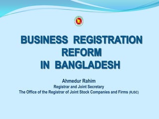 Ahmedur Rahim
                    Registrar and Joint Secretary
The Office of the Registrar of Joint Stock Companies and Firms (RJSC)
 