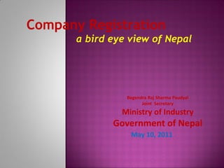 Company Registration
       a bird eye view of Nepal




                 Begendra Raj Sharma Paudyal
                       Joint Secretary
                Ministry of Industry
              Government of Nepal
                  May 10, 2011
 