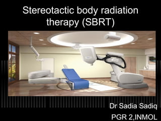 Stereotactic body radiation
therapy (SBRT)
Dr Sadia Sadiq
PGR 2,INMOL
 