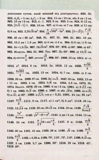 довільним кутом, яки й менший від розгорнутого. 850. Н і.
853. = 5 см; А ^ = 3 см. 854. 15 см і 10 см, або 3 см і 2 см.
863. 10 см і 6 см. 915. 4 : 1 . 922. 6 см. 923. 5 см. 924. б) 12 см.
925. (2>/2-і) :1. 926. 10 см. 927. а) 4 см; в) 7 см. 928. а) 11 см;
б) 9 см. 933. 2.25V3CM2. 934. ^-І16Ь2-5а 2. 93 5 .І2 + у/2)і; 1- ^ - .
16 ' 2
936. 40 см і 96 см2. 948. Н і. 957. Н і. 960. Н і. 961. 10 дм.
962. 10,5 дм і 1,6 дм. 963. в) 4 см; г) 4 м. 964. б) 6 см; г) 6 см.
965. 2а + 1,2І2а. 967. ІбТЗсм2. 978. 60°. 979. а) 80°. 980. а) 45°.
983. Можуть. 984. Н і. 985. Та к. 987. По 60°. 988. а) 12>/2 см.
3 л/з
994. б) arccos- 997. arccos— . 998. 60°. 1008.13 см. 1011. т : п.
4 6
1012. а2. 1014. 8 см. 1015. 2а. 1016. 12 см. 1020.
1021. см. 1022. 13 см. 1024. б) 7 см. 1025. а) 2 см.
4
1036. ЗО см. 1039.97 см. 1040.2а і а Т2 . 1047.35 см. 1052.13 см
і 15 см. 1053. 5 см. 1054. 5/б см. 1055. 2,8 см. 1073. Н і.
1074. Бе зліч. 1079. 20 см. 1080. 4 см і 6 см. 1081. а) 2х/ЇТ см;
б) 1 см. 1082. 6>/2 см. 1086. а. 1087. т або ч/зт . 1088. а) 0^2 ;
б) aV3; в) 60°. 1089. a j 1J5; cos ф= 0,25. 1091. 44 см; 96 см2.
1107. 1111. 9 см. 1117. а) 1 см2; б) 3 дм2. 1119. 48 см.
2 г- l 2 s fs
1121. 12V l4 см. 1123. 20 c m ; 20V2 см. 1124.19 см. 1129. — — .
6 cos p
1130. 7a — . 1140. <Ja2-(b + c)2 . 1141. 4 дм i 5 дм. 1144. 12 см.
8cosa __________
1148. 24 см. 1151. - J 16 + sin2^ . 1157. 8 м. 1158.
2 V 2 3
1160. 30 CM. 1161. 45 мм. 1163. 28 м. 1166. 7б см. 1168. — .
2
1170. — . 1193.* 2,38 м. 1195. 70°, 110°, 70°, 110°. 1196.8л/з см.
2
1197. 5 см. 1199. 3,7 дм. 1200. 80°. 1216. 26 см. 1218. 45°.
1219. 30°.
 