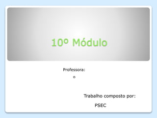 10º Módulo
Trabalho composto por:
PSEC
Professora:
◦
 