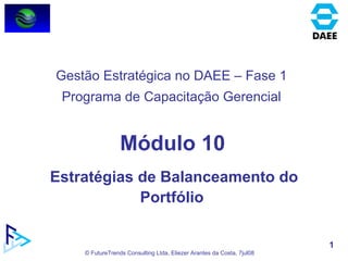 Módulo 10 Estratégias de Balanceamento do Portfólio  Gestão Estratégica no DAEE – Fase 1 Programa de Capacitação Gerencial 