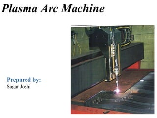 Plasma Arc Machine
Prepared by:
Sagar Joshi
 