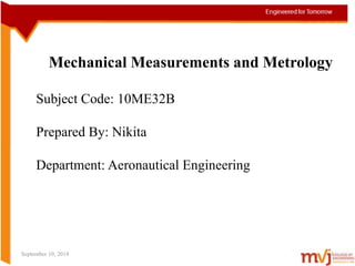 Mechanical Measurements and Metrology
Subject Code: 10ME32B
Prepared By: Nikita
Department: Aeronautical Engineering
September 10, 2014 1
 