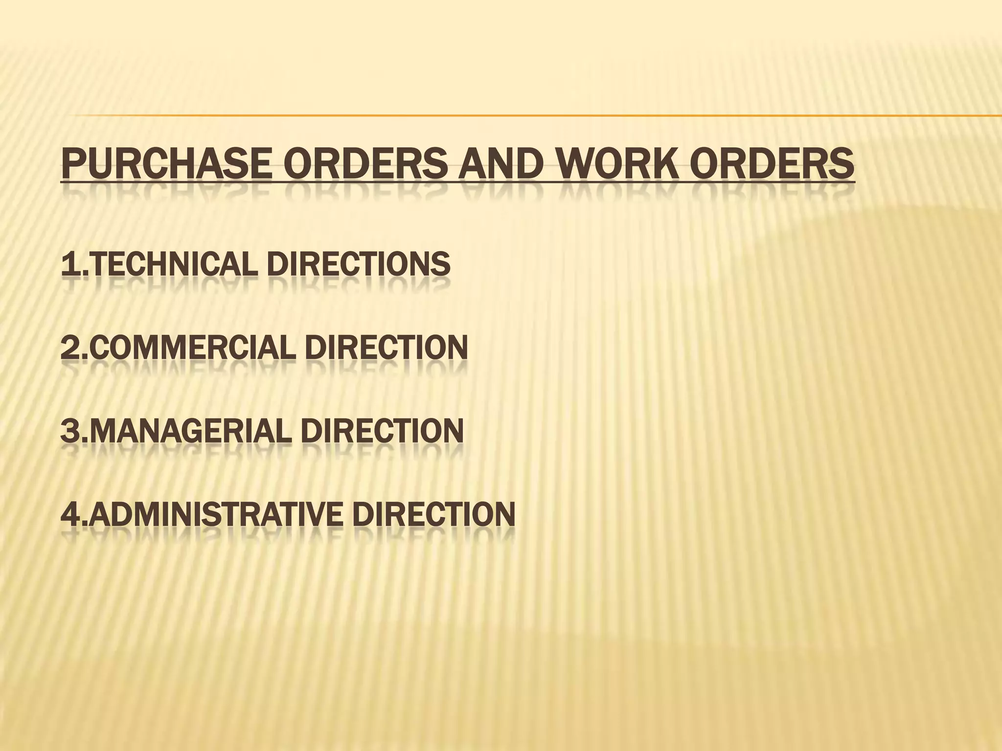 PURCHASE ORDERS AND WORK ORDERS
1.TECHNICAL DIRECTIONS

2.COMMERCIAL DIRECTION
3.MANAGERIAL DIRECTION

4.ADMINISTRATIVE DIRECTION

 
