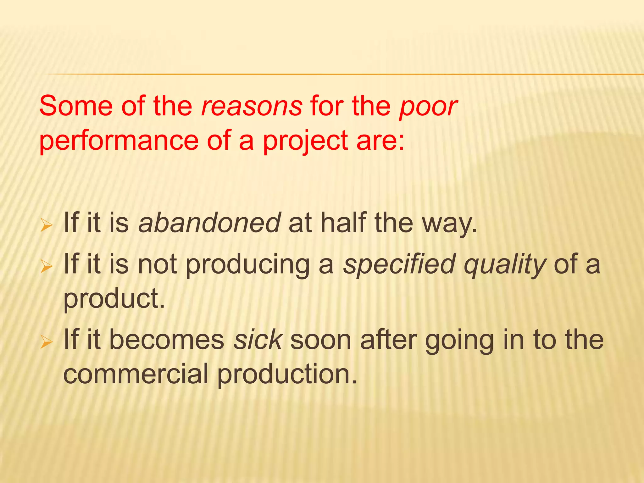 Some of the reasons for the poor
performance of a project are:
If it is abandoned at half the way.
 If it is not producing a specified quality of a
product.
 If it becomes sick soon after going in to the
commercial production.


 