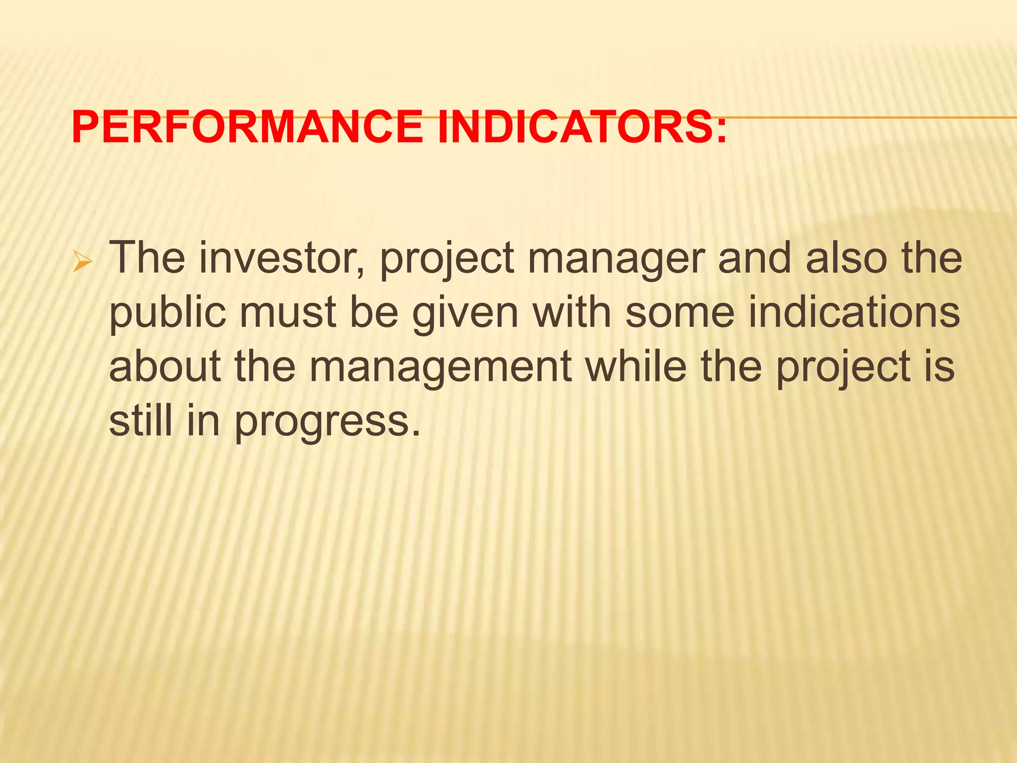 PERFORMANCE INDICATORS:


The investor, project manager and also the
public must be given with some indications
about the management while the project is
still in progress.

 