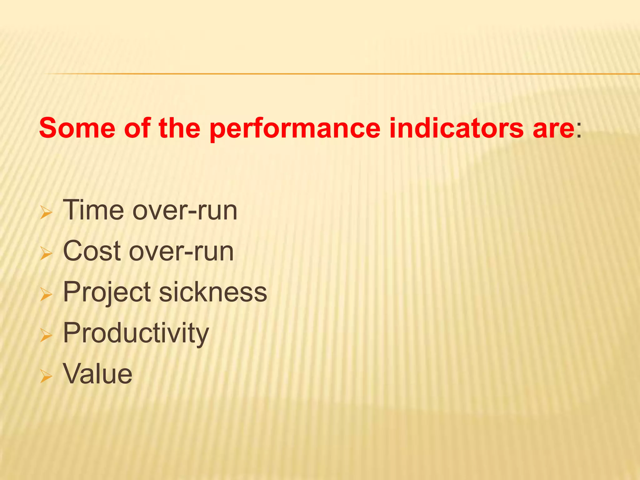Some of the performance indicators are:
Time over-run
 Cost over-run
 Project sickness
 Productivity
 Value


 