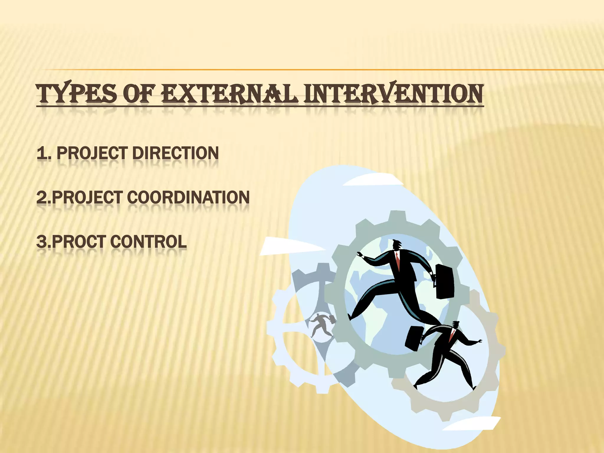 TYPES OF EXTERNAL INTERVENTION
1. PROJECT DIRECTION
2.PROJECT COORDINATION
3.PROCT CONTROL

 