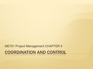 ME751 Project Management CHAPTER 5

COORDINATION AND CONTROL

 