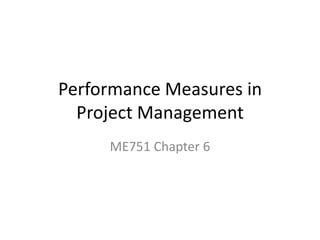 Performance Measures in
Project Management
ME751 Chapter 6

 