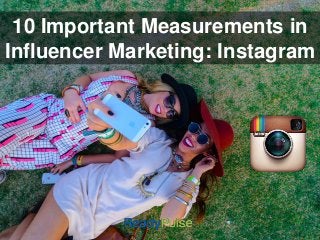 10 Important Measurements in 
Influencer Marketing: Instagram 
 